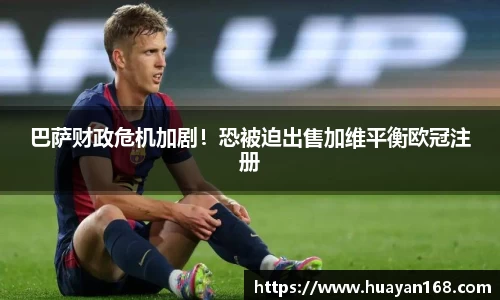巴萨财政危机加剧！恐被迫出售加维平衡欧冠注册