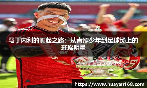 马丁内利的崛起之路：从青涩少年到足球场上的璀璨明星