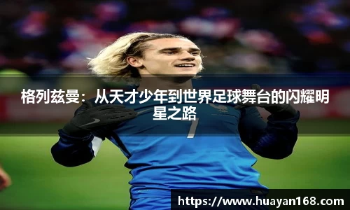 格列兹曼：从天才少年到世界足球舞台的闪耀明星之路