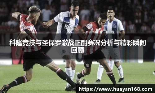 科隆竞技与圣保罗激战正酣赛况分析与精彩瞬间回顾
